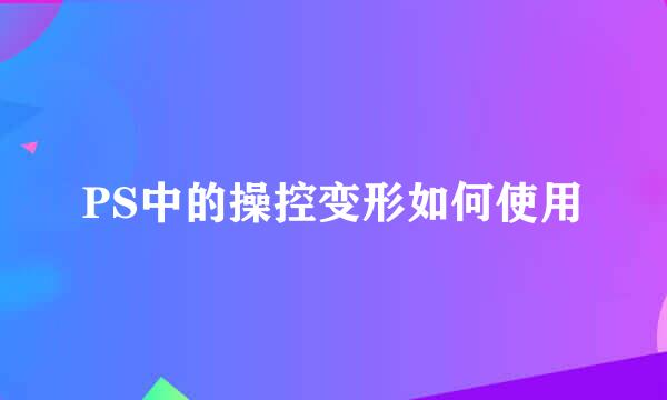 PS中的操控变形如何使用