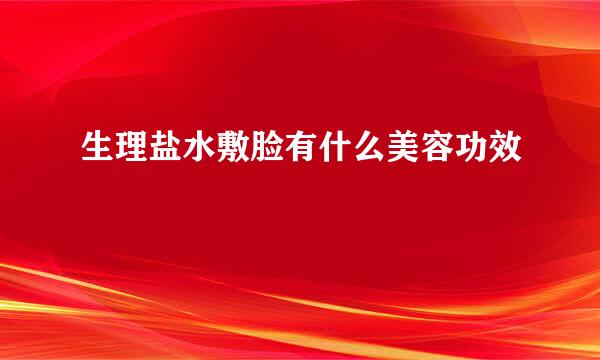 生理盐水敷脸有什么美容功效