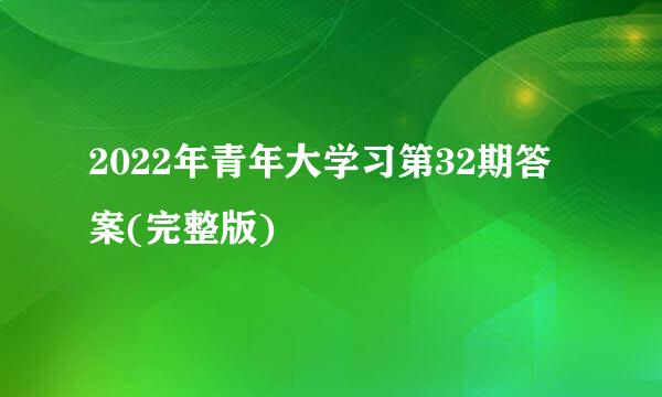 2022年青年大学习第32期答案(完整版)