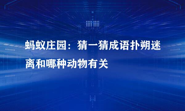 蚂蚁庄园：猜一猜成语扑朔迷离和哪种动物有关
