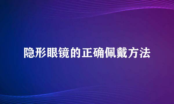 隐形眼镜的正确佩戴方法