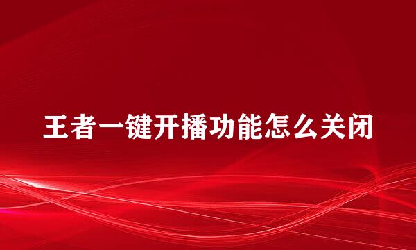 王者一键开播功能怎么关闭