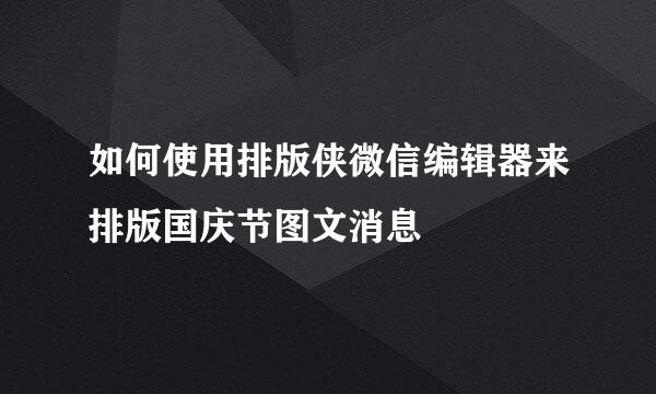 如何使用排版侠微信编辑器来排版国庆节图文消息