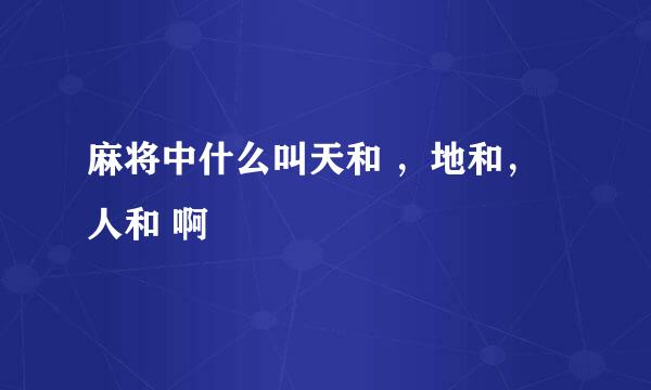 麻将中什么叫天和 ，地和，人和 啊