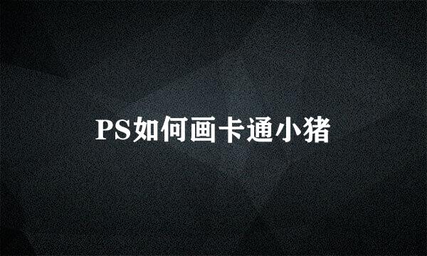 PS如何画卡通小猪