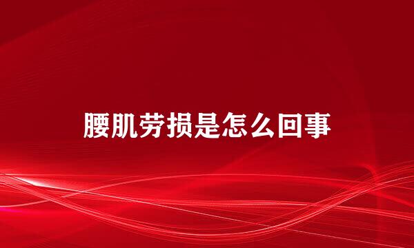腰肌劳损是怎么回事