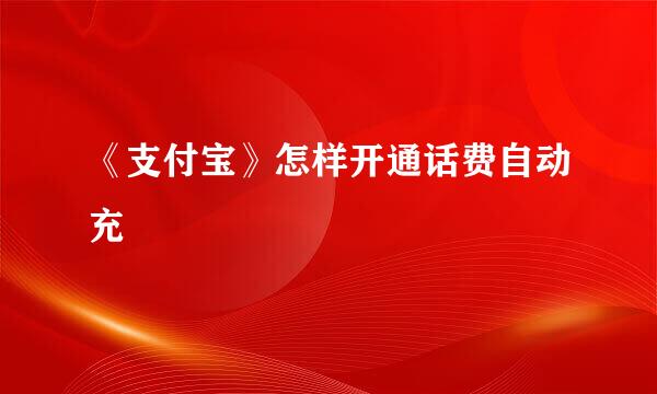 《支付宝》怎样开通话费自动充