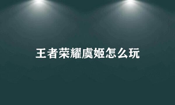 王者荣耀虞姬怎么玩
