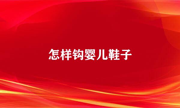 怎样钩婴儿鞋子