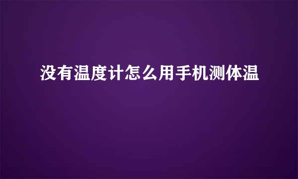没有温度计怎么用手机测体温