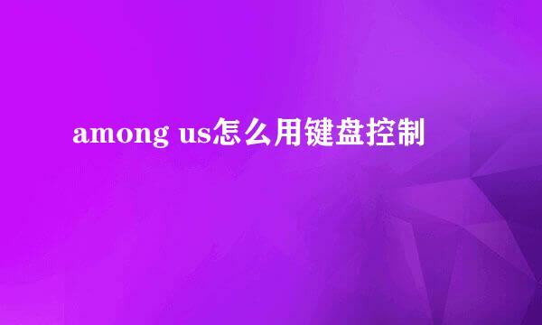 among us怎么用键盘控制