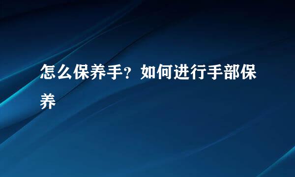 怎么保养手？如何进行手部保养