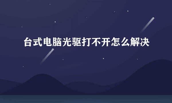 台式电脑光驱打不开怎么解决