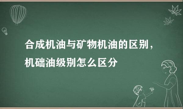 合成机油与矿物机油的区别,机础油级别怎么区分