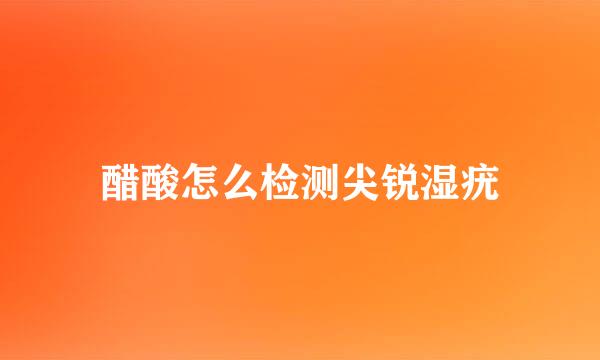醋酸怎么检测尖锐湿疣