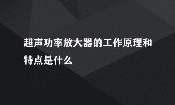 超声功率放大器的工作原理和特点是什么