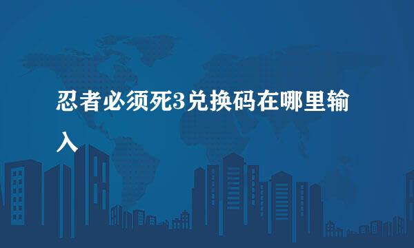 忍者必须死3兑换码在哪里输入