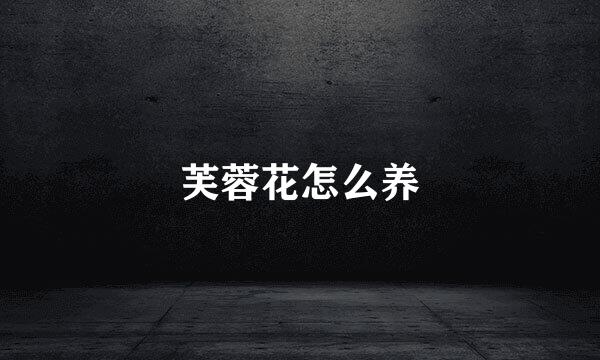 芙蓉花怎么养