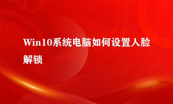 Win10系统电脑如何设置人脸解锁