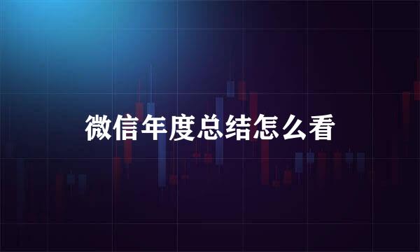 微信年度总结怎么看