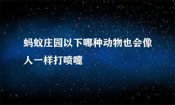 蚂蚁庄园以下哪种动物也会像人一样打喷嚏