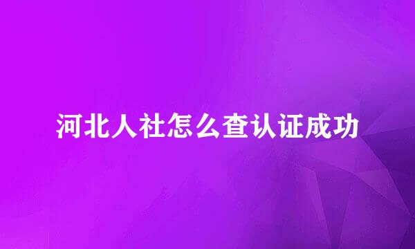 河北人社怎么查认证成功