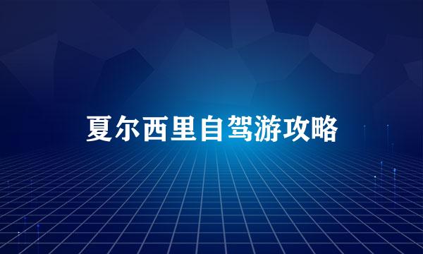 夏尔西里自驾游攻略