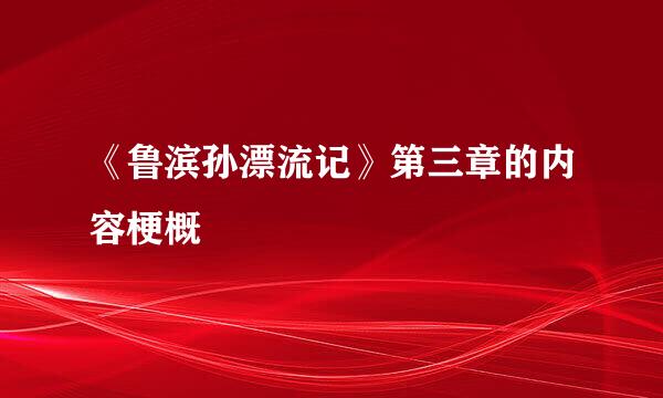 《鲁滨孙漂流记》第三章的内容梗概