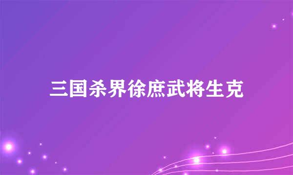 三国杀界徐庶武将生克