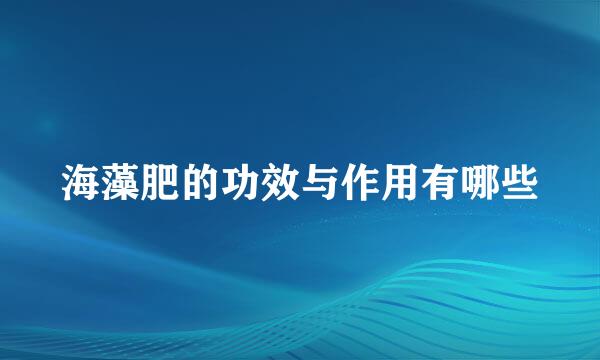 海藻肥的功效与作用有哪些