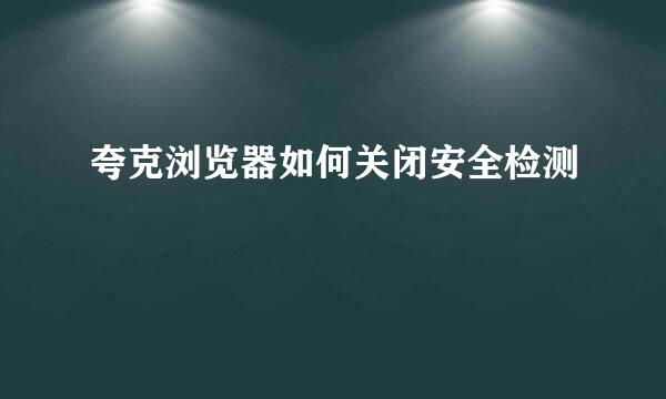 夸克浏览器如何关闭安全检测