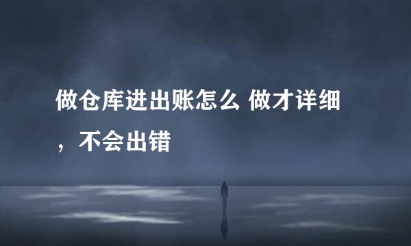 做仓库进出账怎么 做才详细，不会出错