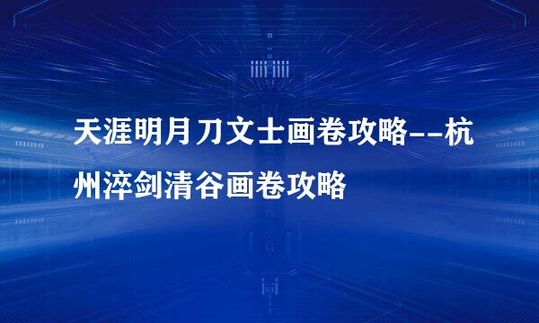 天涯明月刀文士画卷攻略--杭州淬剑清谷画卷攻略