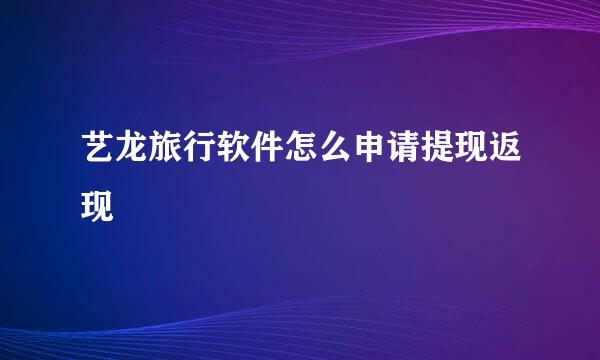 艺龙旅行软件怎么申请提现返现