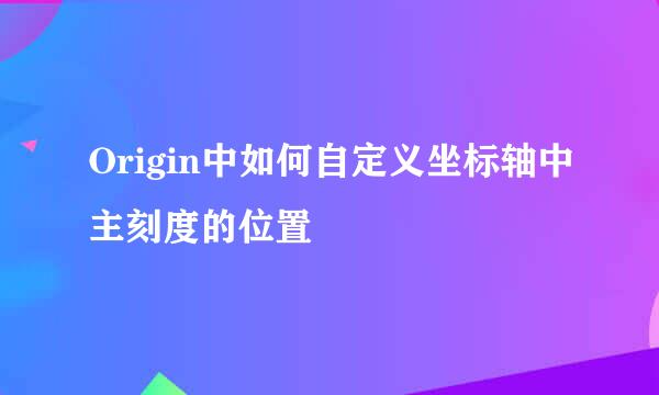 Origin中如何自定义坐标轴中主刻度的位置