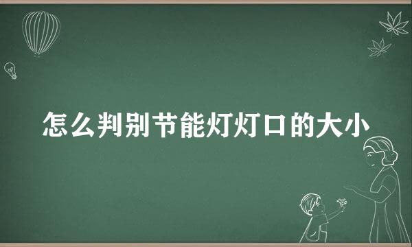 怎么判别节能灯灯口的大小