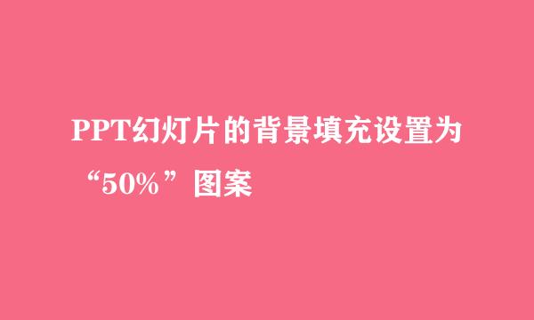 PPT幻灯片的背景填充设置为“50%”图案