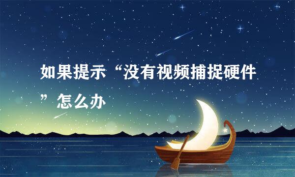 如果提示“没有视频捕捉硬件”怎么办