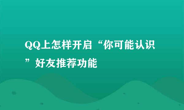 QQ上怎样开启“你可能认识”好友推荐功能