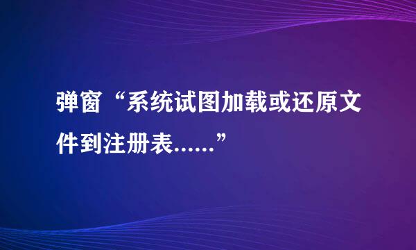 弹窗“系统试图加载或还原文件到注册表......”