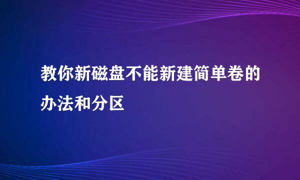 教你新磁盘不能新建简单卷的办法和分区
