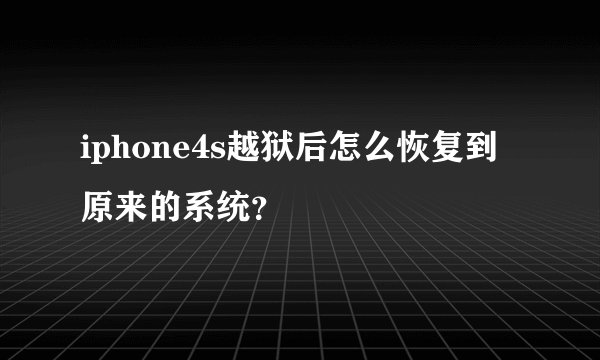 iphone4s越狱后怎么恢复到原来的系统?