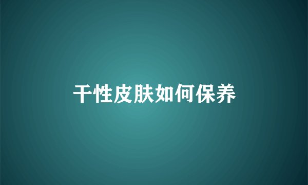 干性皮肤如何保养