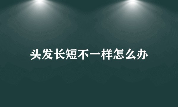 头发长短不一样怎么办