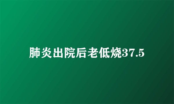 肺炎出院后老低烧37.5