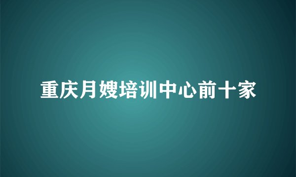 重庆月嫂培训中心前十家