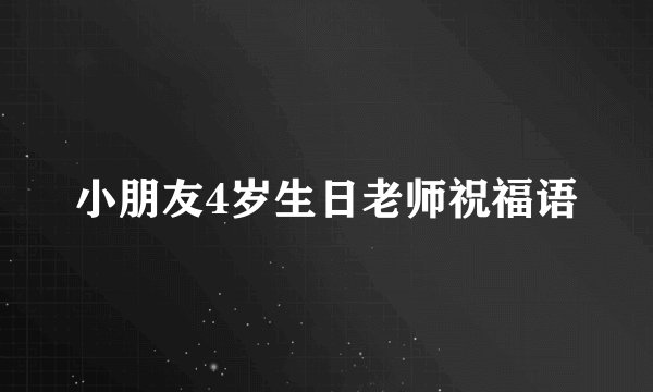 小朋友4岁生日老师祝福语