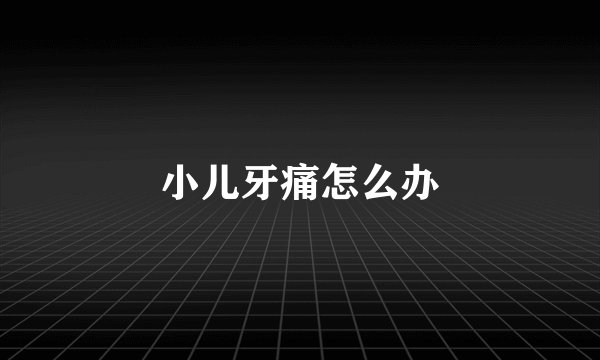 小儿牙痛怎么办