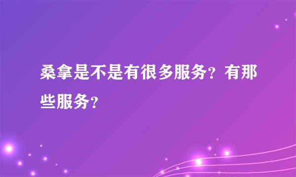 桑拿是不是有很多服务？有那些服务？
