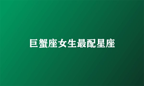 巨蟹座女生最配星座